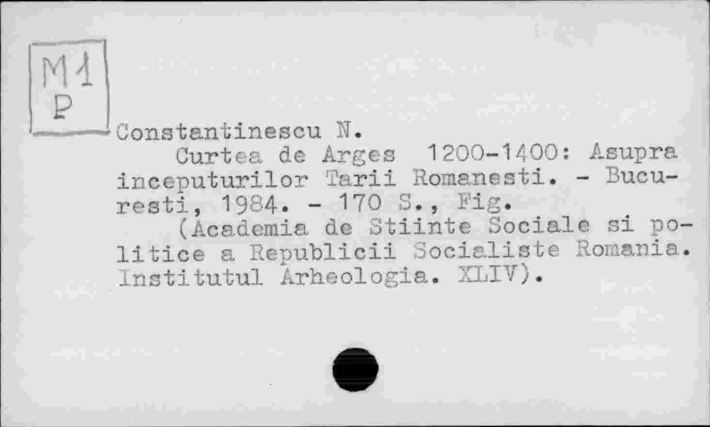 ﻿Constantinescu N.
Curtea de Arges 1200-1400: Asupra incc'puturilor Tarii Romanesti. - Bucu-resti, 1984. - IVO S., Fig.
(Academia de Stiinte Sociale si po-litice a Republicii Socialiste Romania. Institutul Arheologia. ZLIV).